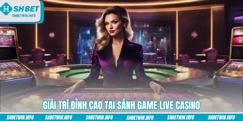 giai-tri-dinh-cao-tai-sanh-game-live-casino