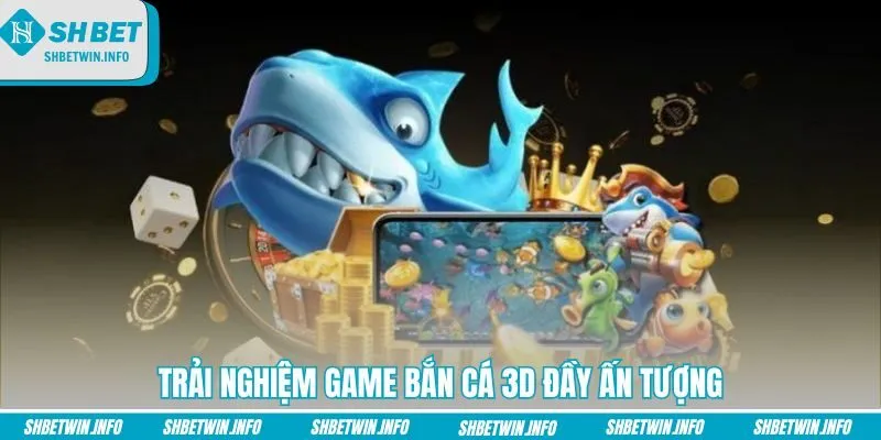 trai-nghiem-game-ban-ca-3d-day-an-tuong